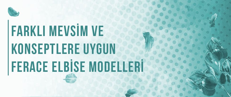 Farklı Mevsim ve Konseptlere Uygun Ferace Elbise Modelleri